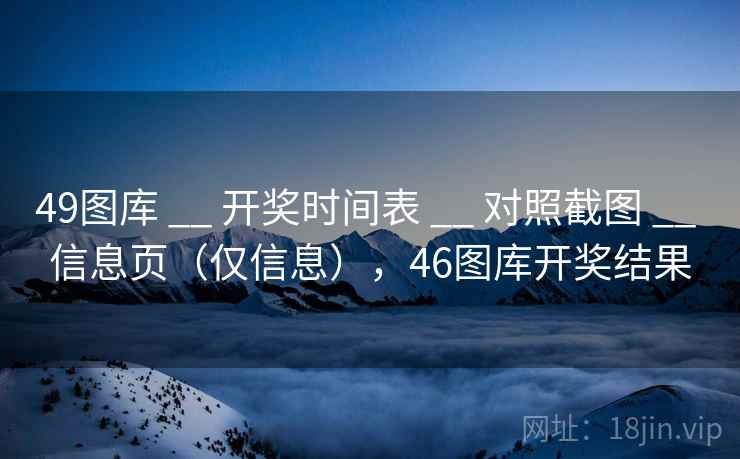 49图库 __ 开奖时间表 __ 对照截图 __ 信息页（仅信息），46图库开奖结果