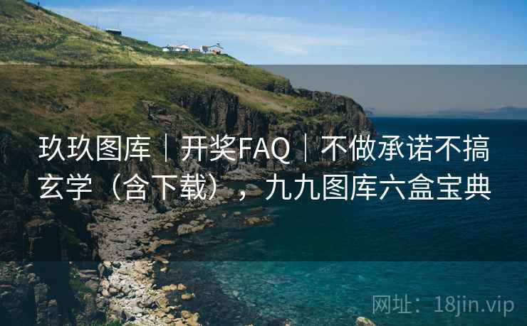 玖玖图库｜开奖FAQ｜不做承诺不搞玄学（含下载），九九图库六盒宝典