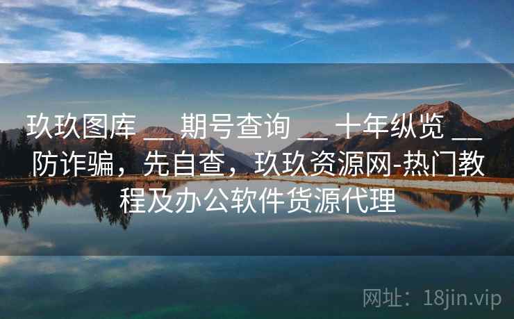 玖玖图库 __ 期号查询 __ 十年纵览 __ 防诈骗，先自查，玖玖资源网-热门教程及办公软件货源代理