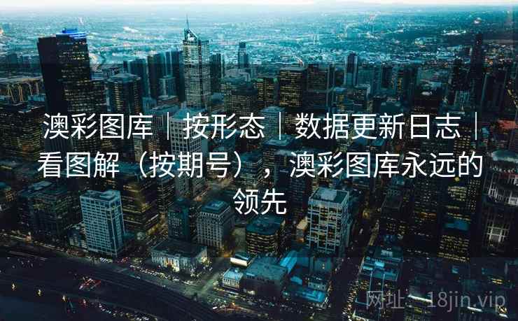 澳彩图库｜按形态｜数据更新日志｜看图解（按期号），澳彩图库永远的领先