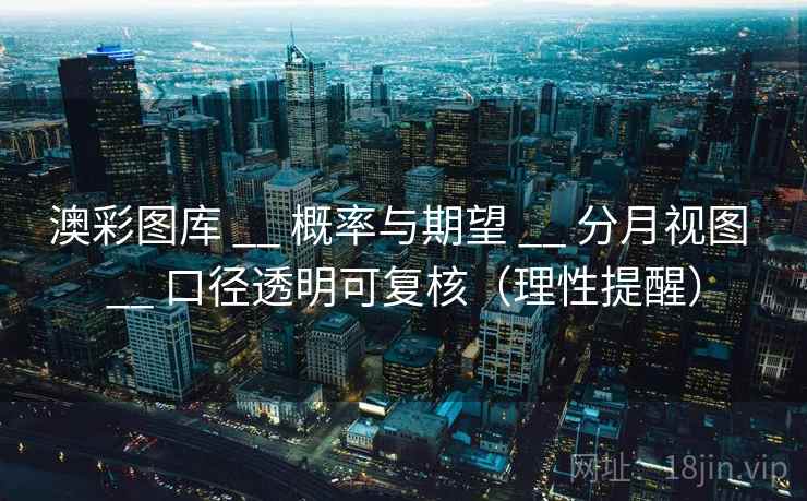 澳彩图库 __ 概率与期望 __ 分月视图 __ 口径透明可复核（理性提醒）