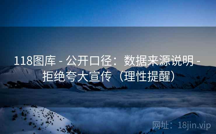 118图库 - 公开口径：数据来源说明 - 拒绝夸大宣传（理性提醒）