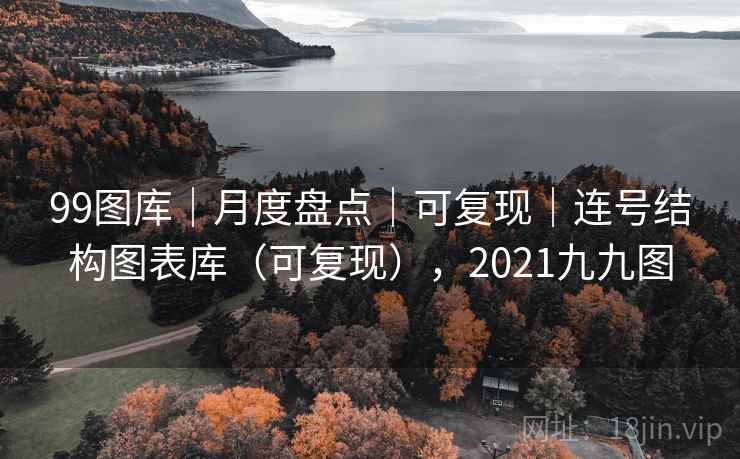 99图库｜月度盘点｜可复现｜连号结构图表库（可复现），2021九九图