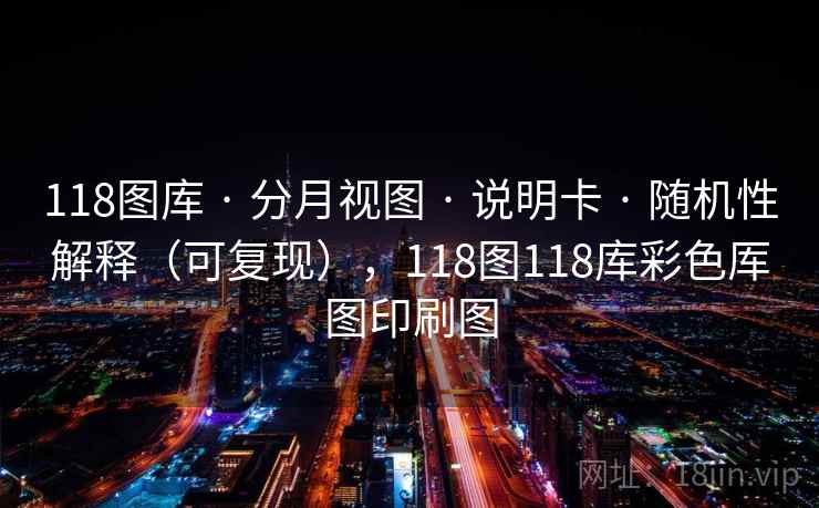 118图库 · 分月视图 · 说明卡 · 随机性解释(可复现),118图118库彩色厍图印刷图 118图库 · 分月视图 · 说明卡 · 随机性解释(可复现),118图118库彩色厍图印刷图