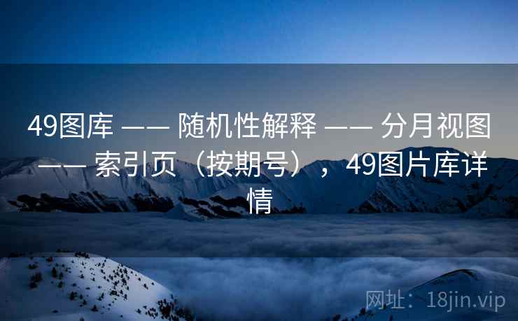 49图库 —— 随机性解释 —— 分月视图 —— 索引页（按期号），49图片库详情