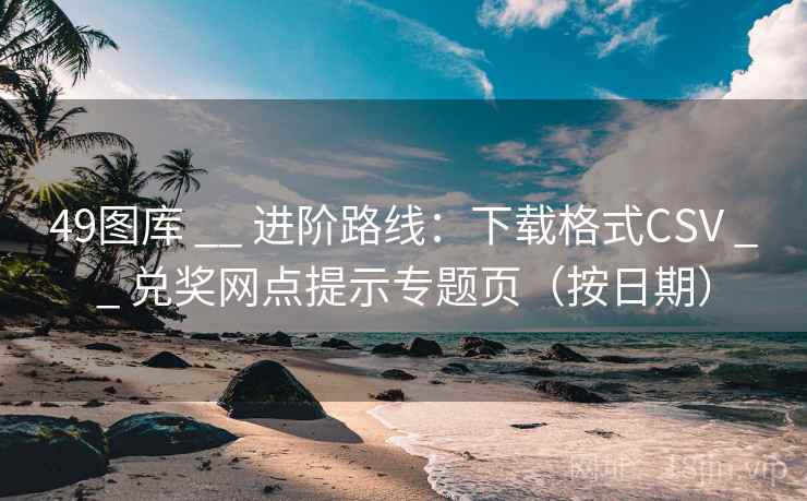 49图库 __ 进阶路线：下载格式CSV __ 兑奖网点提示专题页（按日期）