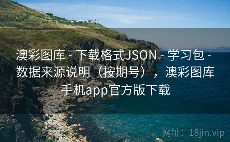 澳彩图库 - 下载格式JSON - 学习包 - 数据来源说明(按期号),澳彩图库手机app官方版下载 澳彩图库 - 下载格式JSON - 学习包 - 数据来源说明(按期号),澳彩图库手机app官方版下载