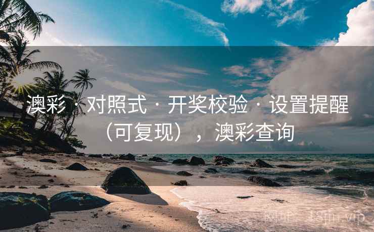 澳彩 · 对照式 · 开奖校验 · 设置提醒(可复现),澳彩查询 澳彩 · 对照式 · 开奖校验 · 设置提醒(可复现),澳彩查询