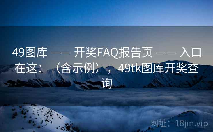 49图库 —— 开奖FAQ报告页 —— 入口在这:(含示例),49tk图库开奖查询 49图库 —— 开奖FAQ报告页 —— 入口在这:(含示例),49tk图库开奖查询