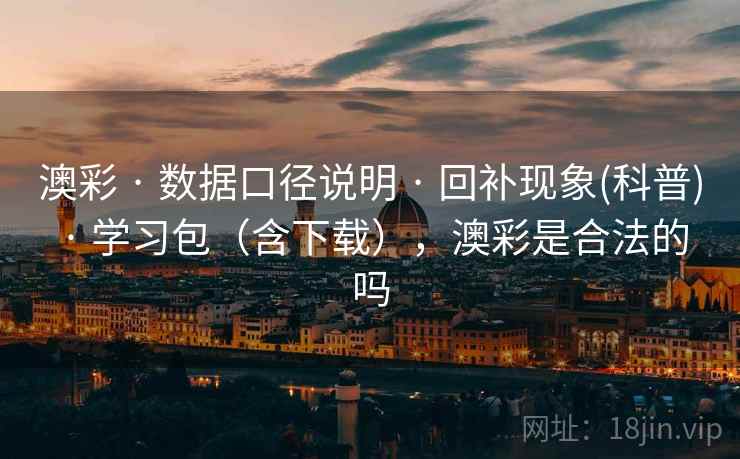 澳彩 · 数据口径说明 · 回补现象(科普) · 学习包（含下载），澳彩是合法的吗