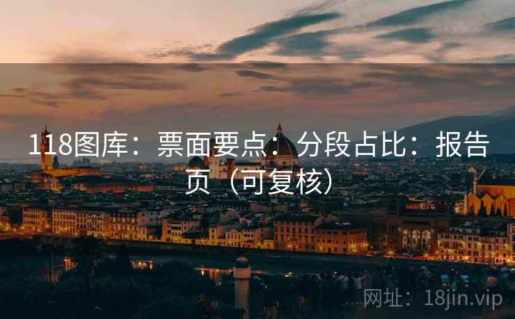 118图库：票面要点：分段占比：报告页（可复核）