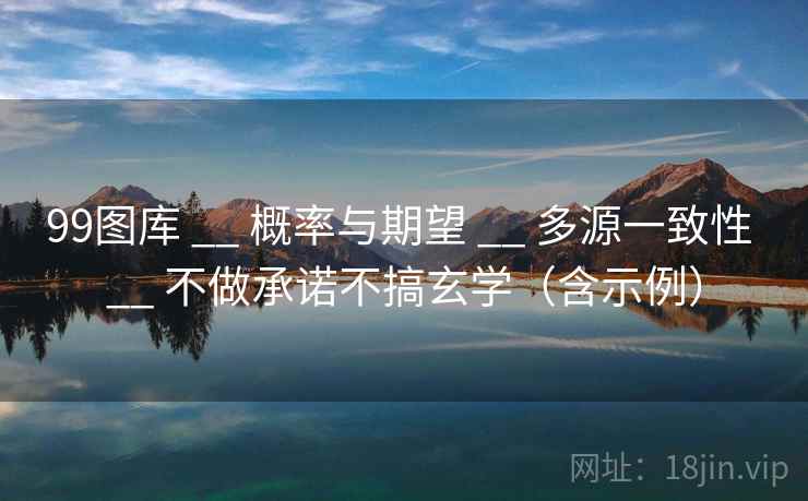 99图库 __ 概率与期望 __ 多源一致性 __ 不做承诺不搞玄学（含示例）