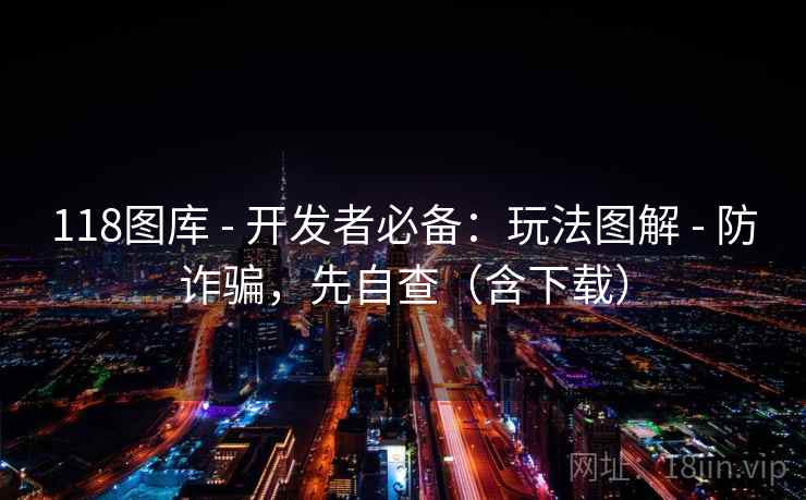 118图库 - 开发者必备：玩法图解 - 防诈骗，先自查（含下载）