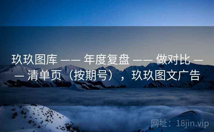 玖玖图库 —— 年度复盘 —— 做对比 —— 清单页(按期号),玖玖图文广告 玖玖图库 —— 年度复盘 —— 做对比 —— 清单页(按期号),玖玖图文广告