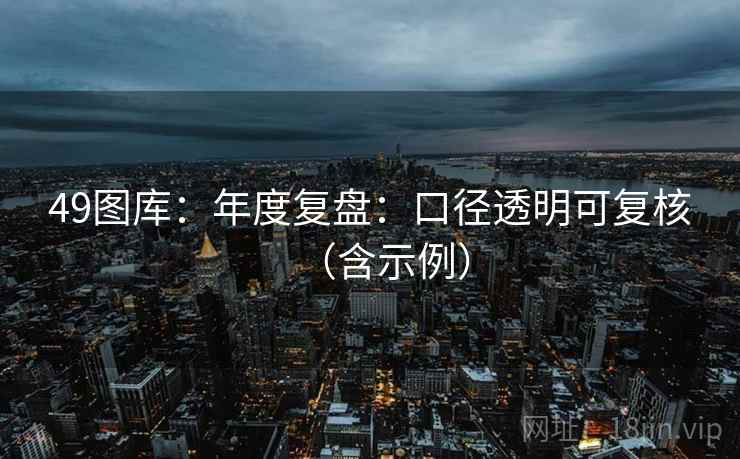 49图库：年度复盘：口径透明可复核（含示例）