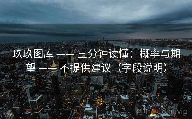 玖玖图库 —— 三分钟读懂：概率与期望 —— 不提供建议（字段说明）