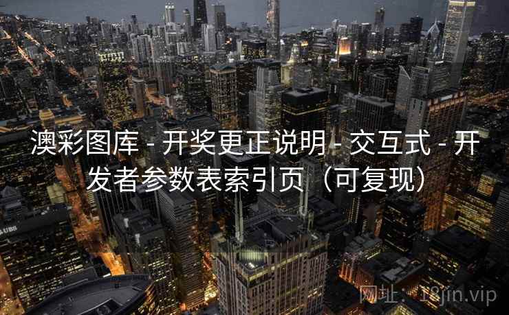 澳彩图库 - 开奖更正说明 - 交互式 - 开发者参数表索引页（可复现）